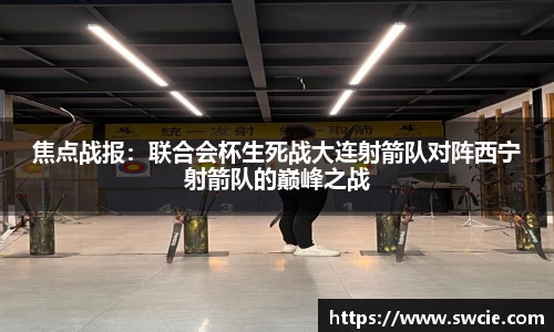 焦点战报:联合会杯生死战大连射箭队对阵西宁射箭队的巅峰之战